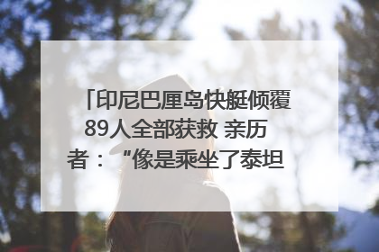 印尼巴厘岛快艇倾覆89人全部获救 亲历者：“像是乘坐了泰坦尼克号”｜封面头条