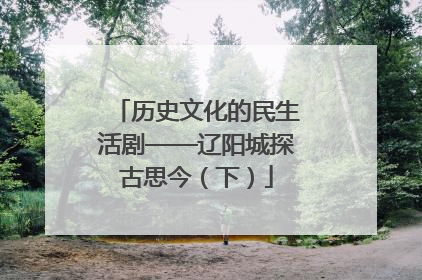 历史文化的民生活剧——辽阳城探古思今（下）