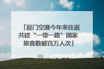 厦门空港今年来往返共建“一带一路”国家旅客数破百万人次