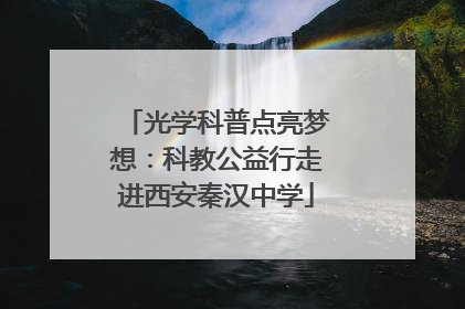 光学科普点亮梦想：科教公益行走进西安秦汉中学