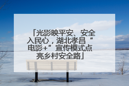 光影映平安、安全入民心，湖北孝昌“电影+”宣传模式点亮乡村安全路