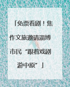 免票看剧！焦作文旅邀请淄博市民“跟着戏剧游中原”