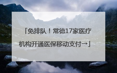 免排队！常德17家医疗机构开通医保移动支付→