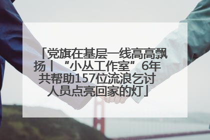 党旗在基层一线高高飘扬丨“小丛工作室”6年共帮助157位流浪乞讨人员点亮回家的灯