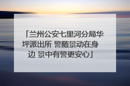 兰州公安七里河分局华坪派出所 警随景动在身边 景中有警更安心