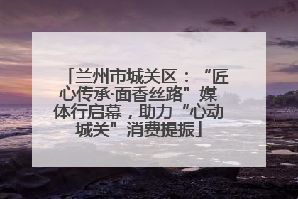 兰州市城关区：“匠心传承·面香丝路”媒体行启幕，助力“心动城关”消费提振