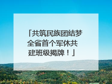 共筑民族团结梦 全省首个军休共建班级揭牌！