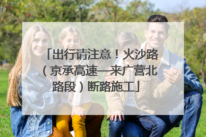 出行请注意！火沙路（京承高速—来广营北路段）断路施工