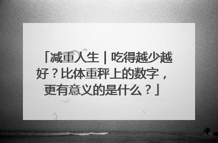 减重人生｜吃得越少越好？比体重秤上的数字，更有意义的是什么？