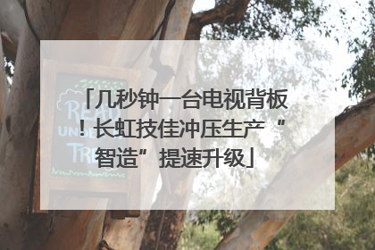 几秒钟一台电视背板！长虹技佳冲压生产“智造”提速升级