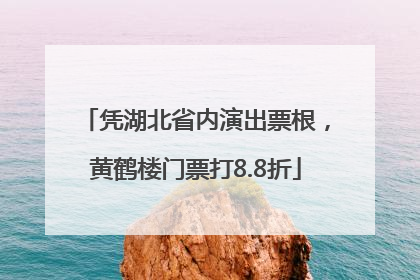 凭湖北省内演出票根，黄鹤楼门票打8.8折