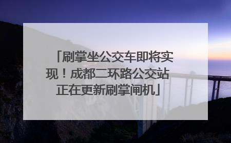 刷掌坐公交车即将实现！成都二环路公交站正在更新刷掌闸机