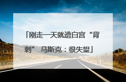 刚走一天就遭白宫“背刺” 马斯克：很失望
