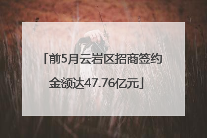 前5月云岩区招商签约金额达47.76亿元