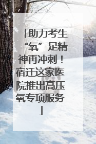 助力考生“氧”足精神再冲刺！宿迁这家医院推出高压氧专项服务