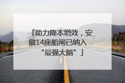 助力降本增效，安徽14座船闸已纳入“最强大脑”