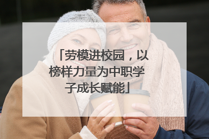 劳模进校园，以榜样力量为中职学子成长赋能
