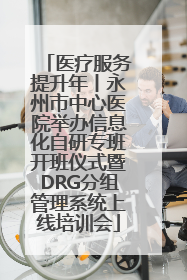 医疗服务提升年丨永州市中心医院举办信息化自研专班开班仪式暨DRG分组管理系统上线培训会