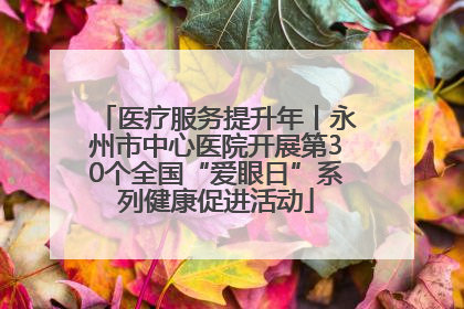 医疗服务提升年丨永州市中心医院开展第30个全国“爱眼日”系列健康促进活动