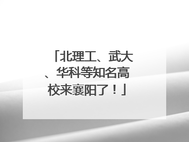 北理工、武大、华科等知名高校来襄阳了！