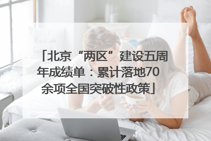 北京“两区”建设五周年成绩单：累计落地70余项全国突破性政策