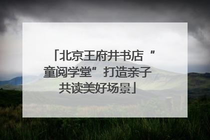 北京王府井书店“童阅学堂”打造亲子共读美好场景