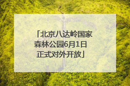 北京八达岭国家森林公园6月1日正式对外开放