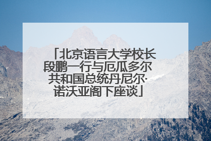 北京语言大学校长段鹏一行与厄瓜多尔共和国总统丹尼尔·诺沃亚阁下座谈