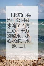 北京门头沟一公园被水淹了？请注意：千万别趟水，小心水蛇、水蛭……