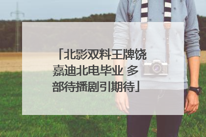 北影双料王牌饶嘉迪北电毕业 多部待播剧引期待