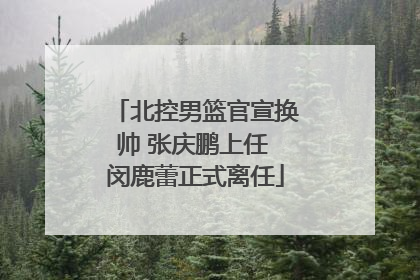 北控男篮官宣换帅 张庆鹏上任 闵鹿蕾正式离任