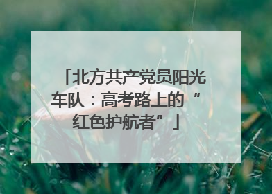 北方共产党员阳光车队：高考路上的“红色护航者”