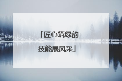 匠心筑绿韵 技能展风采