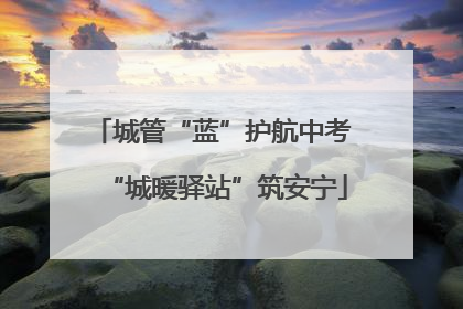 城管“蓝”护航中考 “城暖驿站”筑安宁