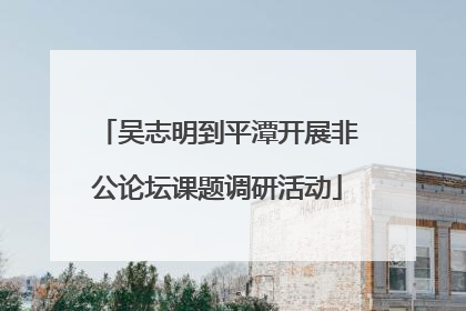 吴志明到平潭开展非公论坛课题调研活动