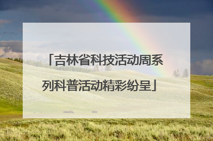 吉林省科技活动周系列科普活动精彩纷呈
