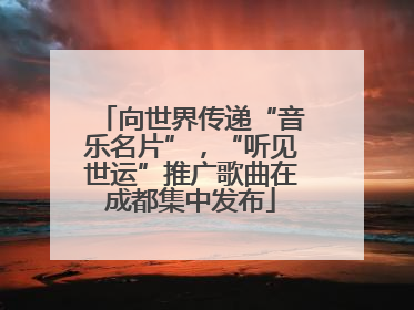 向世界传递“音乐名片”，“听见世运”推广歌曲在成都集中发布