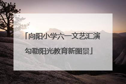 向阳小学六一文艺汇演勾勒阳光教育新图景