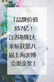 品牌价值357亿！江苏射阳大米斩获第八届上海农博会双金奖