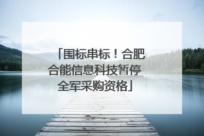 围标串标！合肥合能信息科技暂停全军采购资格
