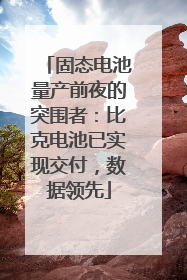 固态电池量产前夜的突围者：比克电池已实现交付，数据领先