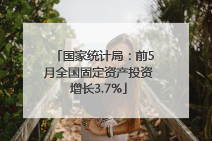 国家统计局：前5月全国固定资产投资增长3.7%