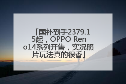 国补到手2379.15起，OPPO Reno14系列开售，实况照片玩法真的很香