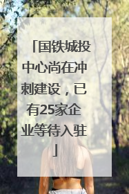国铁城投中心尚在冲刺建设，已有25家企业等待入驻