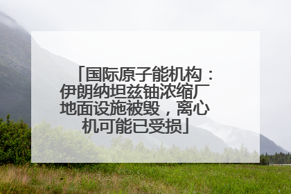 国际原子能机构：伊朗纳坦兹铀浓缩厂地面设施被毁，离心机可能已受损