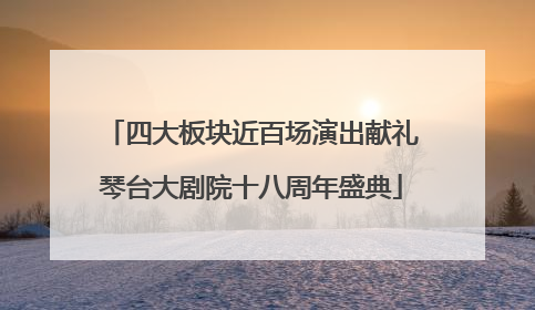 四大板块近百场演出献礼琴台大剧院十八周年盛典