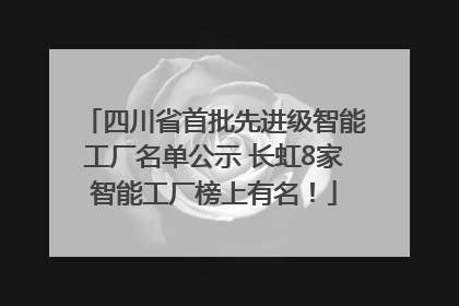四川省首批先进级智能工厂名单公示 长虹8家智能工厂榜上有名！