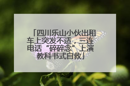 四川乐山小伙出租车上突发不适，三连电话“碎碎念”上演教科书式自救