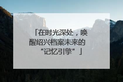 在时光深处，唤醒绍兴档案未来的“记忆引擎”