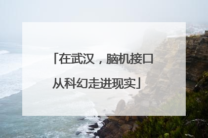 在武汉，脑机接口从科幻走进现实